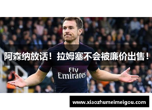 阿森纳放话！拉姆塞不会被廉价出售！