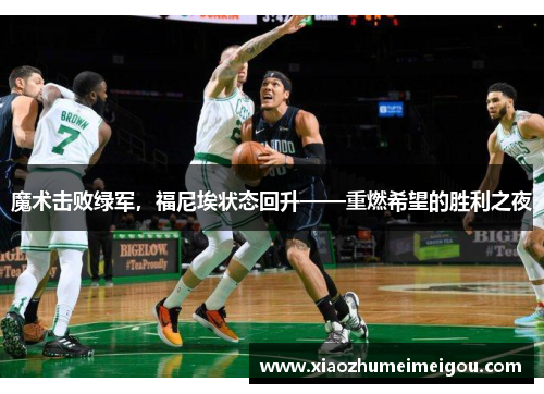 魔术击败绿军，福尼埃状态回升——重燃希望的胜利之夜