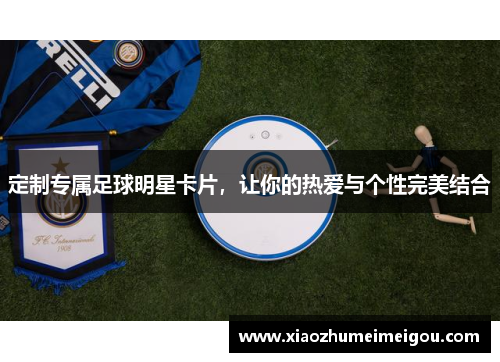 定制专属足球明星卡片，让你的热爱与个性完美结合