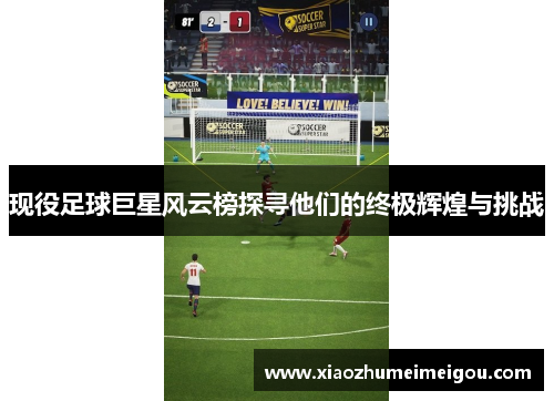 现役足球巨星风云榜探寻他们的终极辉煌与挑战