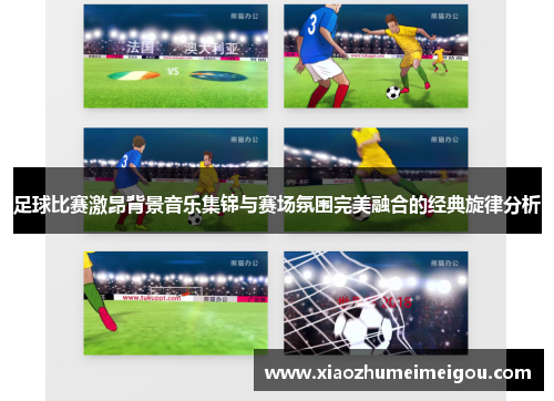 足球比赛激昂背景音乐集锦与赛场氛围完美融合的经典旋律分析