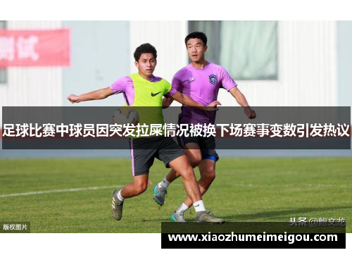 足球比赛中球员因突发拉屎情况被换下场赛事变数引发热议