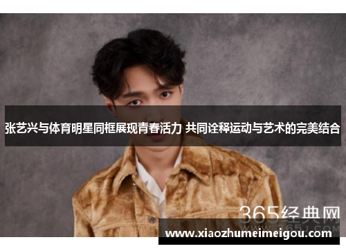 张艺兴与体育明星同框展现青春活力 共同诠释运动与艺术的完美结合