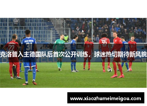 克洛普入主德国队后首次公开训练，球迷热切期待新风貌