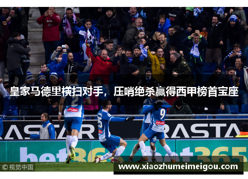 皇家马德里横扫对手，压哨绝杀赢得西甲榜首宝座