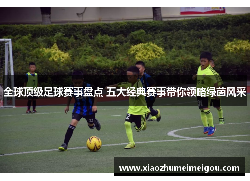 全球顶级足球赛事盘点 五大经典赛事带你领略绿茵风采
