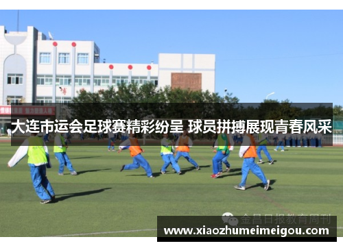 大连市运会足球赛精彩纷呈 球员拼搏展现青春风采
