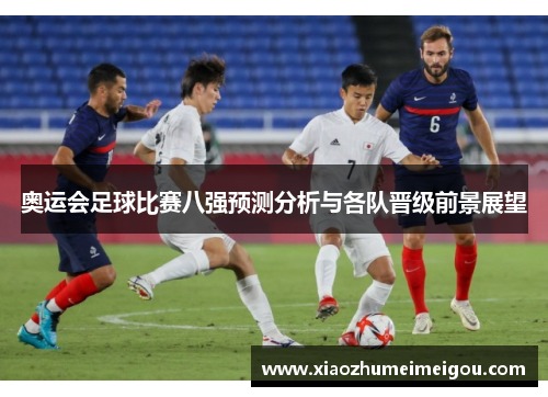 奥运会足球比赛八强预测分析与各队晋级前景展望